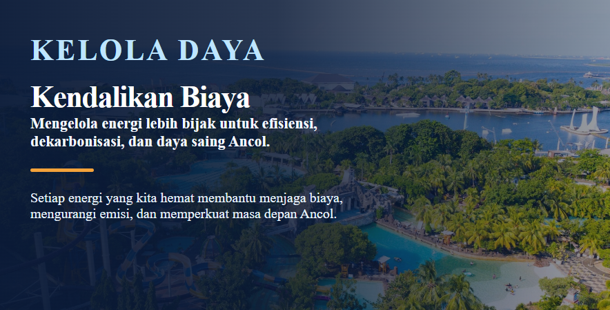 Kelola Daya Kendalikan Biaya Mengelola energi lebih bijak untuk efisiensi, dekarbonisasi, dan daya saing Ancol.